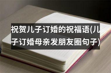 <h3>祝贺儿子订婚的祝福语(儿子订婚母亲发朋友圈句子)