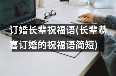 <h3>订婚长辈祝福语(长辈恭喜订婚的祝福语简短)