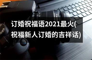 订婚祝福语2025最火(祝福新人订婚的吉祥话)