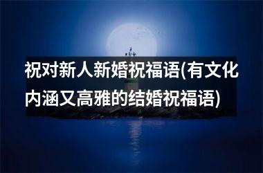 <h3>祝对新人新婚祝福语(有文化内涵又高雅的结婚祝福语)