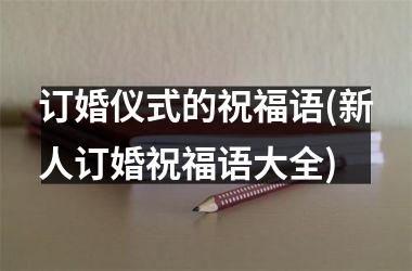 <h3>订婚仪式的祝福语(新人订婚祝福语大全)