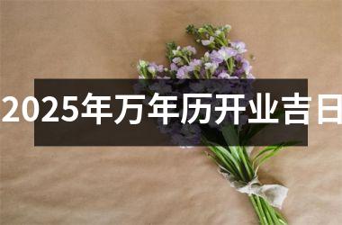 <h3>2025年万年历开业吉日