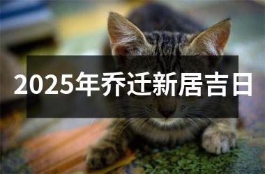 2025年乔迁新居吉日