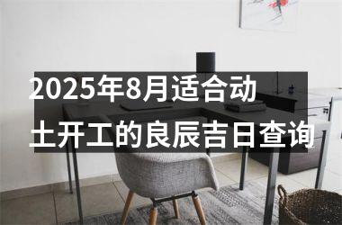 2025年8月适合动土开工的良辰吉日查询
