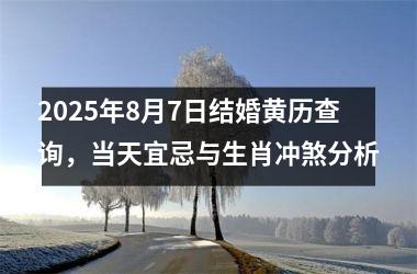 <h3>2025年8月7日结婚黄历查询,当天宜忌与生肖冲煞分析
