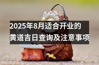 <h3>2025年8月适合开业的黄道吉日查询及注意事项