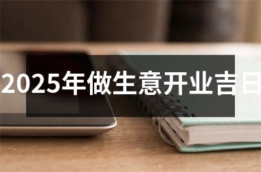 2025年做生意开业吉日