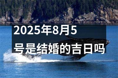 2025年8月5号是结婚的吉日吗