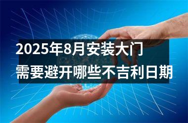 2025年8月安装大门需要避开哪些不吉利日期