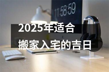 2025年适合搬家入宅的吉日