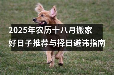 2025年农历十八月搬家好日子推荐与择日避讳指南