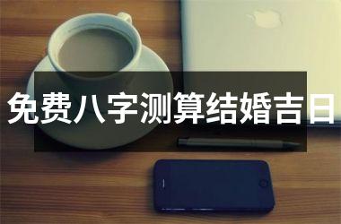 免费八字测算结婚吉日