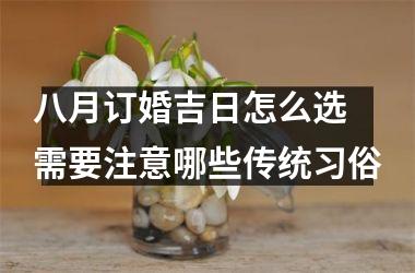 <h3>八月订婚吉日怎么选 需要注意哪些传统习俗