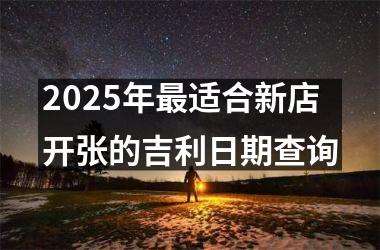 2025年最适合新店开张的吉利日期查询
