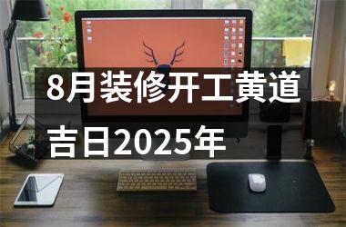 8月装修开工黄道吉日2025年