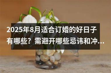 2025年8月适合订婚的好日子有哪些？需避开哪些忌讳和冲煞