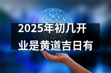 2025年初几开业是黄道吉日有