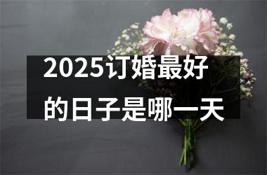 2025订婚最好的日子是哪一天