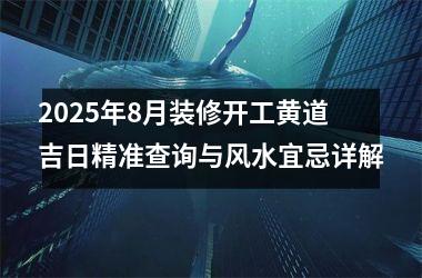 <h3>2025年8月装修开工黄道吉日精准查询与风水宜忌详解