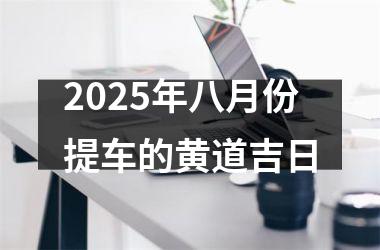 2025年八月份提车的黄道吉日