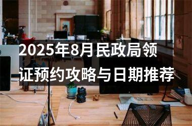 2025年8月民政局领证预约攻略与日期推荐