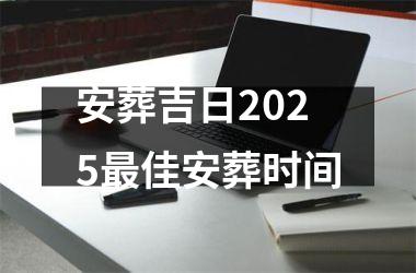 <h3>安葬吉日2025最佳安葬时间