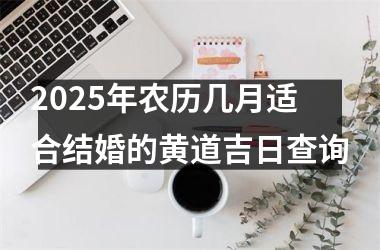 2025年农历几月适合结婚的黄道吉日查询