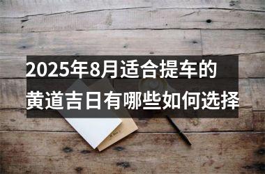 2025年8月适合提车的黄道吉日有哪些如何选择