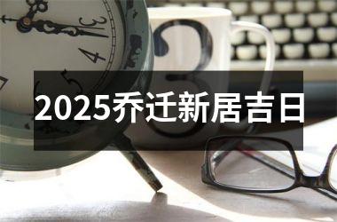 2025乔迁新居吉日
