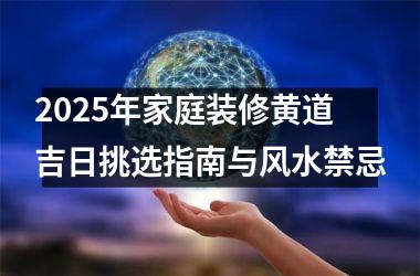 2025年家庭装修黄道吉日挑选指南与风水禁忌