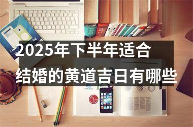 2025年下半年适合结婚的黄道吉日有哪些