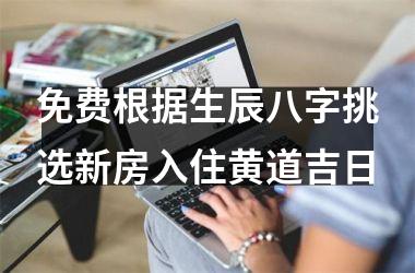 免费根据生辰八字挑选新房入住黄道吉日