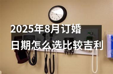 2025年8月订婚日期怎么选比较吉利