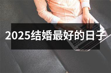 2025结婚最好的日子