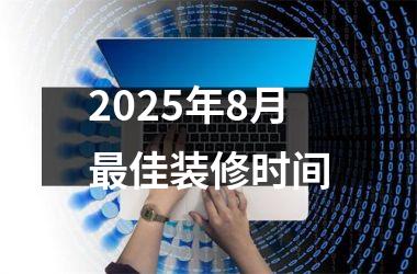 2025年8月最佳装修时间