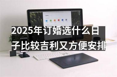 2025年订婚选什么日子比较吉利又方便安排