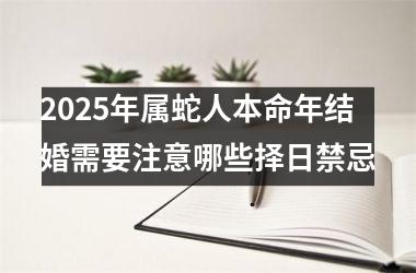 <h3>2025年属蛇人本命年结婚需要注意哪些择日禁忌