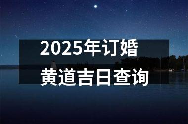 2025年订婚黄道吉日查询