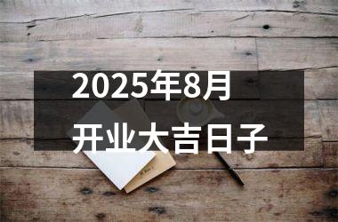 2025年8月开业大吉日子