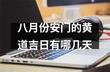 <h3>八月份安门的黄道吉日有哪几天