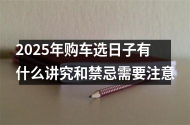 <h3>2025年购车选日子有什么讲究和禁忌需要注意