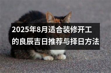 <h3>2025年8月适合装修开工的良辰吉日推荐与择日方法