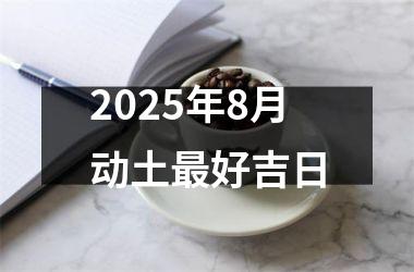 2025年8月动土最好吉日