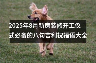 2025年8月新房装修开工仪式必备的八句吉利祝福语大全