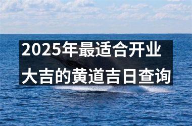 2025年最适合开业大吉的黄道吉日查询