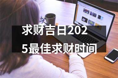 <h3>求财吉日2025最佳求财时间