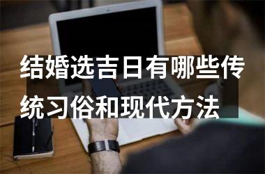结婚选吉日有哪些传统习俗和现代方法