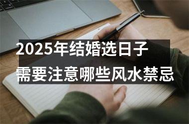 <h3>2025年结婚选日子需要注意哪些风水禁忌