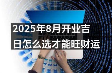 2025年8月开业吉日怎么选才能旺财运