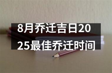 <h3>8月乔迁吉日2025最佳乔迁时间